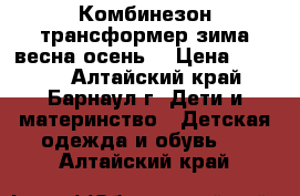 Комбинезон трансформер зима/весна/осень. › Цена ­ 1 500 - Алтайский край, Барнаул г. Дети и материнство » Детская одежда и обувь   . Алтайский край